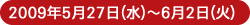 2009年5月27日(水)〜6月2日(火)
